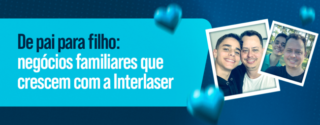 De pai para filho: negócios familiares que crescem com a Interlaser