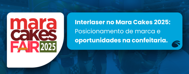 Evento Mara Cakes 2025: Posicionamento da Interlaser e oportunidades na confeitaria