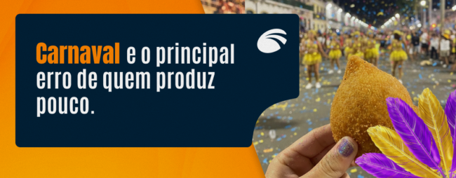 Carnaval e o principal erro de quem produz pouco: como ganhar dinheiro e não ficar para trás