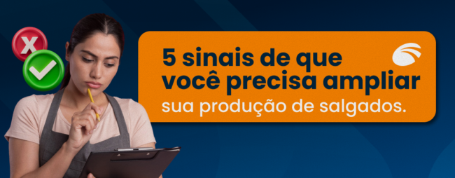 5 sinais de que você precisa ampliar sua produção de salgados