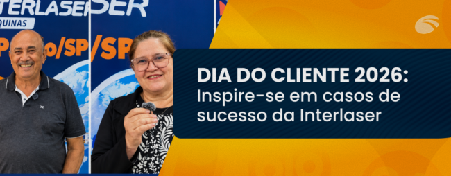 Dia do Cliente 2026: Inspire-se em casos de sucesso da Interlaser